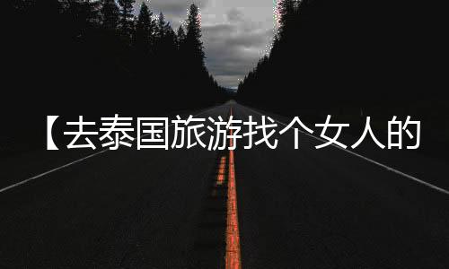 【去泰国旅游找个女人的注意事项】击剑是什么梗污