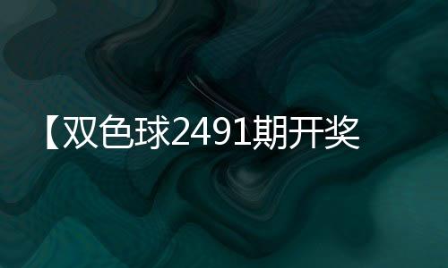 【双色球2491期开奖结果查询】秋葵热水煮多长时间