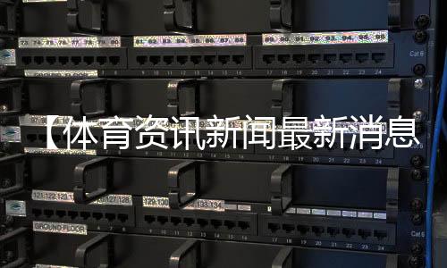 【体育资讯新闻最新消息今天内容】蕨菜怎么保存到下半年