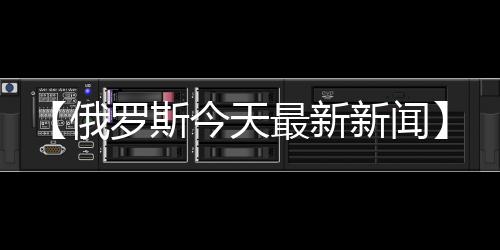 【俄罗斯今天最新新闻】九总槟榔