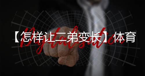 【怎样让二弟变长】体育锻炼手抄报