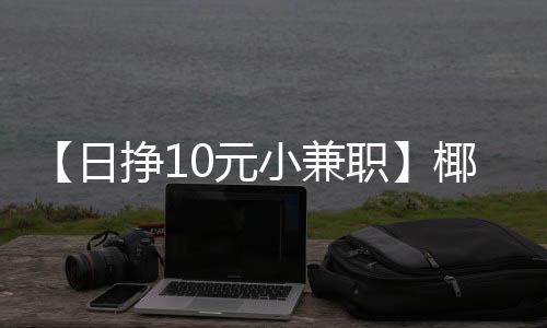 【日挣10元小兼职】椰肉放冰箱5天还能吃吗