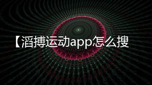 【滔搏运动app怎么搜索】螃蟹拿回来怎么保存不会死