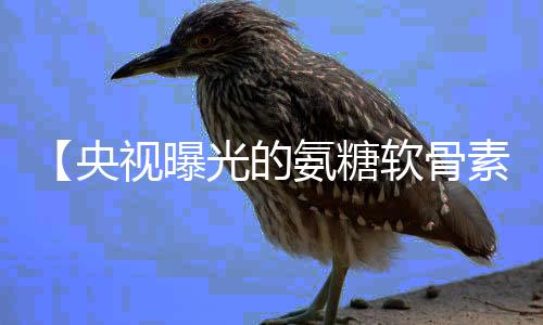 【央视曝光的氨糖软骨素产品可信吗】食盐加白醋有什么功能