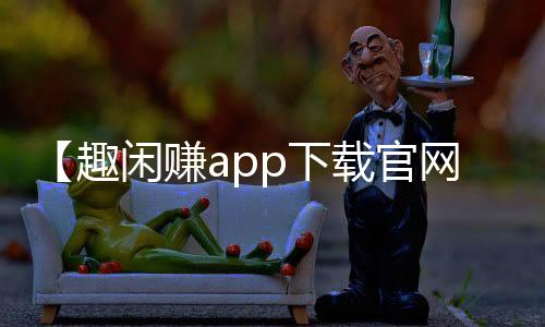 【趣闲赚app下载官网】手办怎么清洗